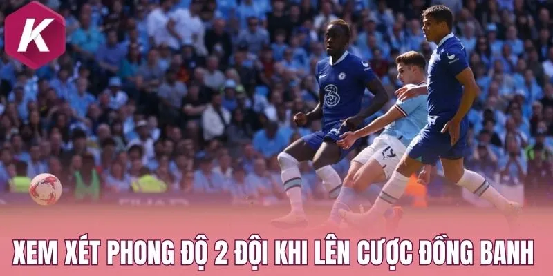 Xem xét phong độ 2 đội khi lên cược đồng banh